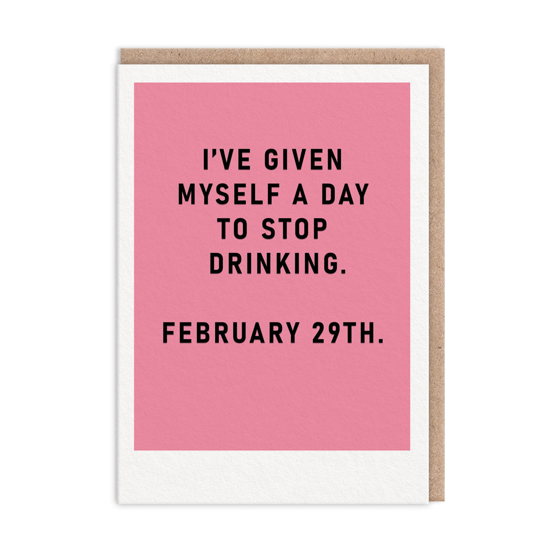 Pink Greeting Card with black text that reads I've Given Myself A Day To Stop Drinking. February 29th